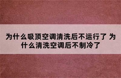 为什么吸顶空调清洗后不运行了 为什么清洗空调后不制冷了